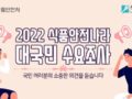 2022 식품안전나라 대국민 수요조사(5~10분 소요) ~2.28